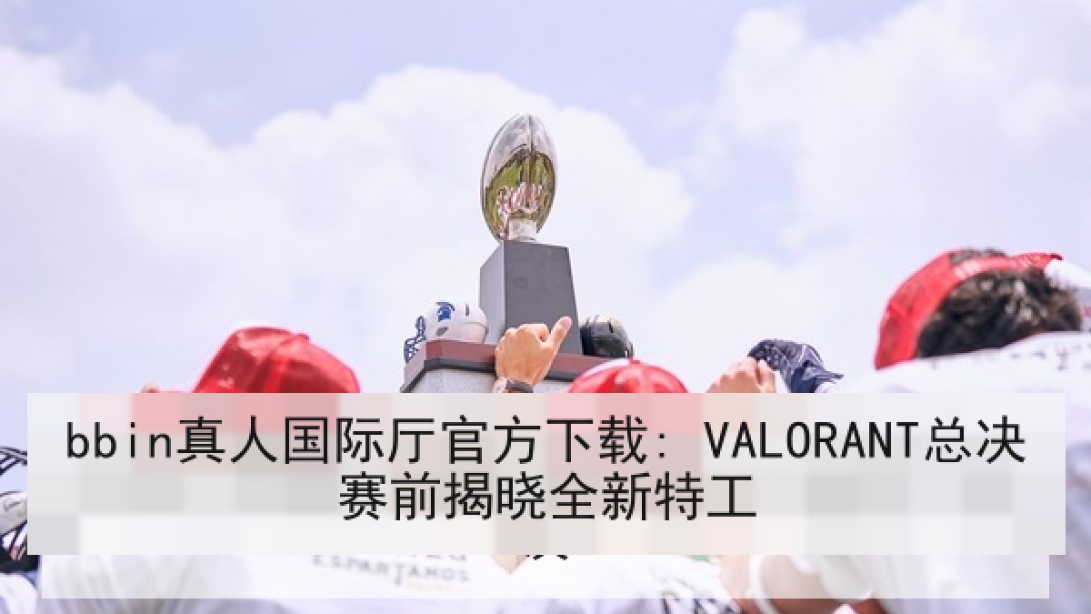 bbin真人国际厅官方下载: VALORANT总决赛前揭晓全新特工