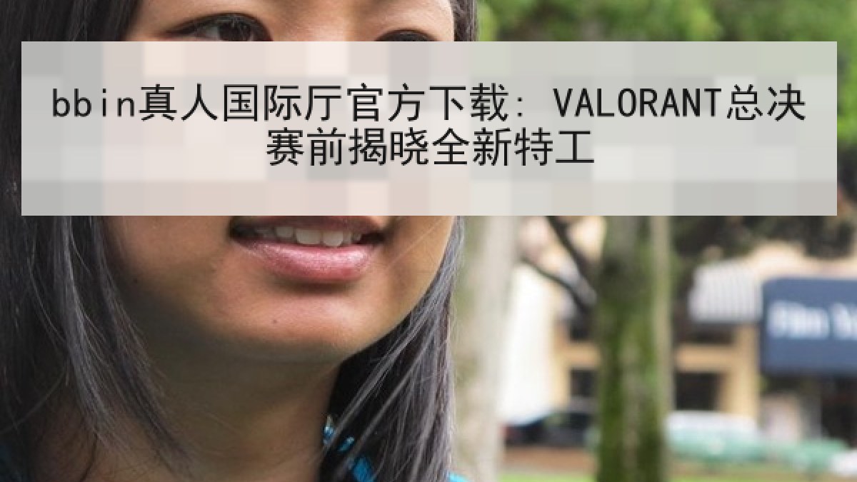 bbin真人国际厅官方下载: VALORANT总决赛前揭晓全新特工