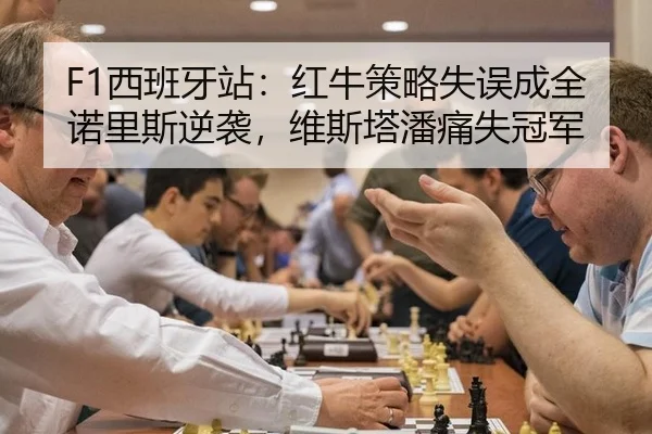 F1西班牙站：红牛策略失误成全诺里斯逆袭，维斯塔潘痛失冠军