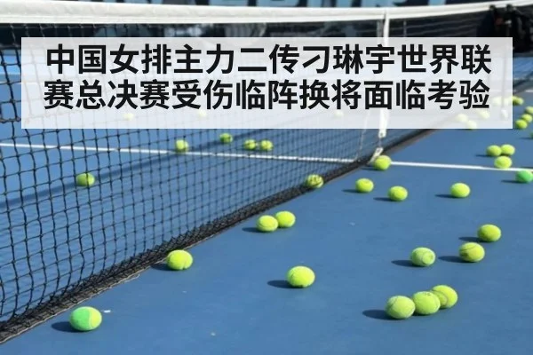 中国女排主力二传刁琳宇世界联赛总决赛受伤临阵换将面临考验