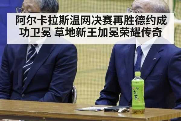 阿尔卡拉斯温网决赛再胜德约成功卫冕 草地新王加冕荣耀传奇