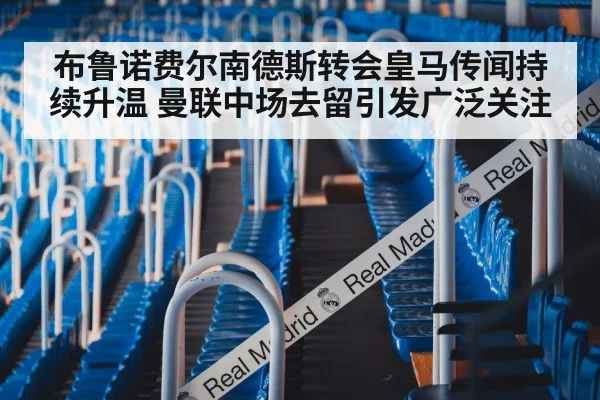 布鲁诺费尔南德斯转会皇马传闻持续升温 曼联中场去留引发广泛关注