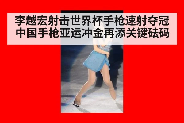 李越宏射击世界杯手枪速射夺冠 中国手枪亚运冲金再添关键砝码