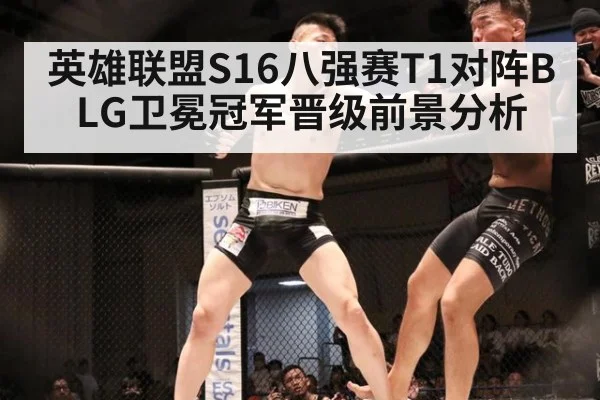 英雄联盟S16八强赛T1对阵BLG卫冕冠军晋级前景分析