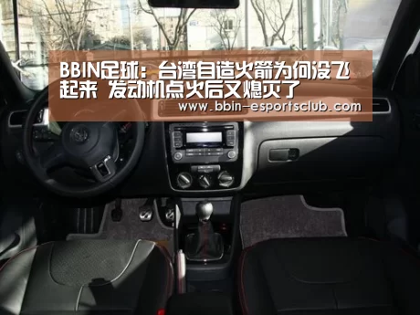 BBIN足球:台湾自造火箭为何没飞起来 发动机点火后又熄灭了(图1) BBIN足球